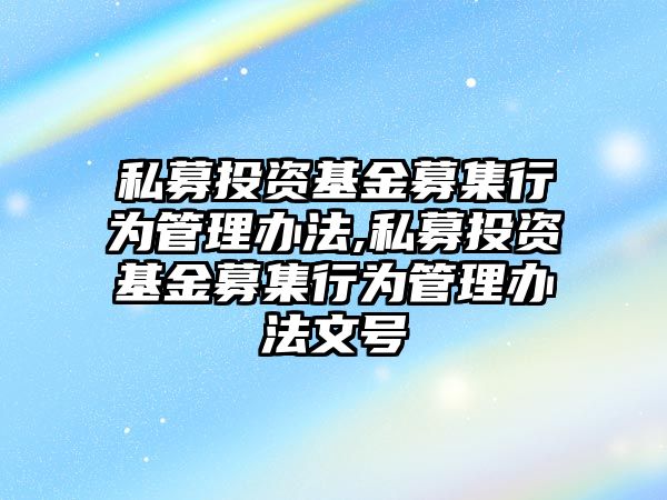 私募投資基金募集行為管理辦法,私募投資基金募集行為管理辦法文號(hào)