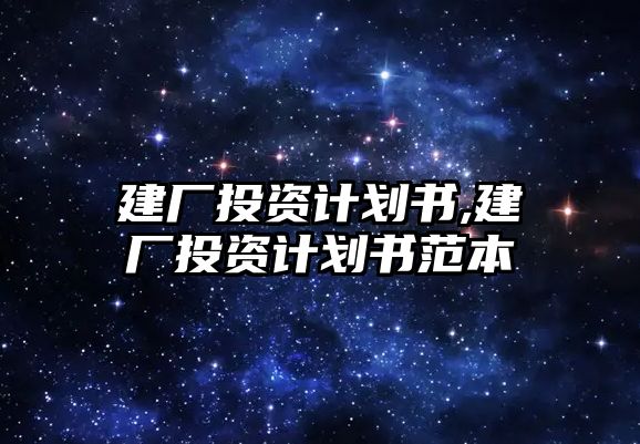 建廠投資計劃書,建廠投資計劃書范本