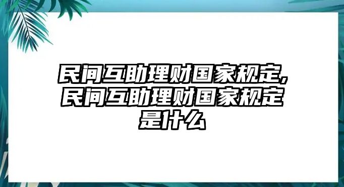 民間互助理財國家規(guī)定,民間互助理財國家規(guī)定是什么