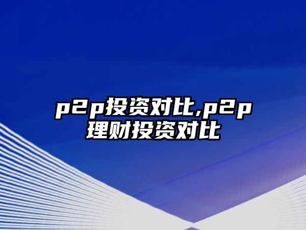 p2p投資對比,p2p理財投資對比