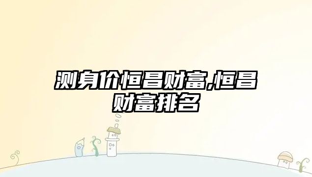 測身價恒昌財富,恒昌財富排名