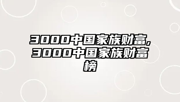 3000中國(guó)家族財(cái)富,3000中國(guó)家族財(cái)富榜