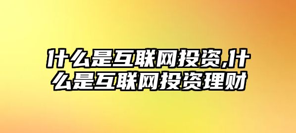 什么是互聯(lián)網(wǎng)投資,什么是互聯(lián)網(wǎng)投資理財(cái)