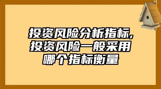 投資風(fēng)險分析指標(biāo),投資風(fēng)險一般采用哪個指標(biāo)衡量