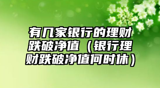 有幾家銀行的理財?shù)苾糁担ㄣy行理財?shù)苾糁岛螘r休）