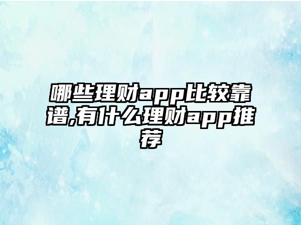 哪些理財app比較靠譜,有什么理財app推薦