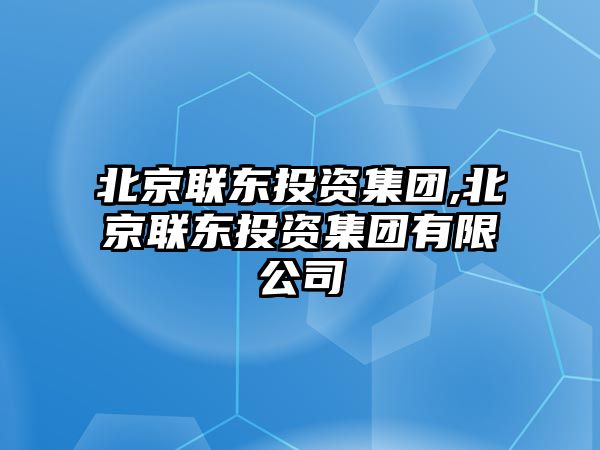 北京聯(lián)東投資集團(tuán),北京聯(lián)東投資集團(tuán)有限公司