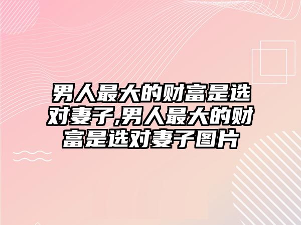 男人最大的財(cái)富是選對(duì)妻子,男人最大的財(cái)富是選對(duì)妻子圖片