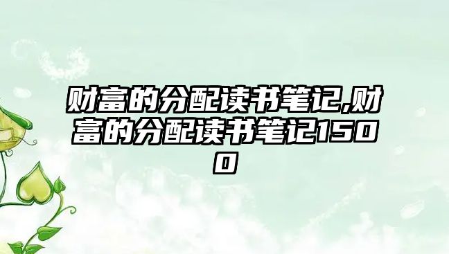 財(cái)富的分配讀書筆記,財(cái)富的分配讀書筆記1500