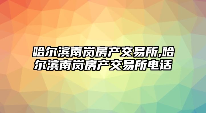 哈爾濱南崗房產(chǎn)交易所,哈爾濱南崗房產(chǎn)交易所電話