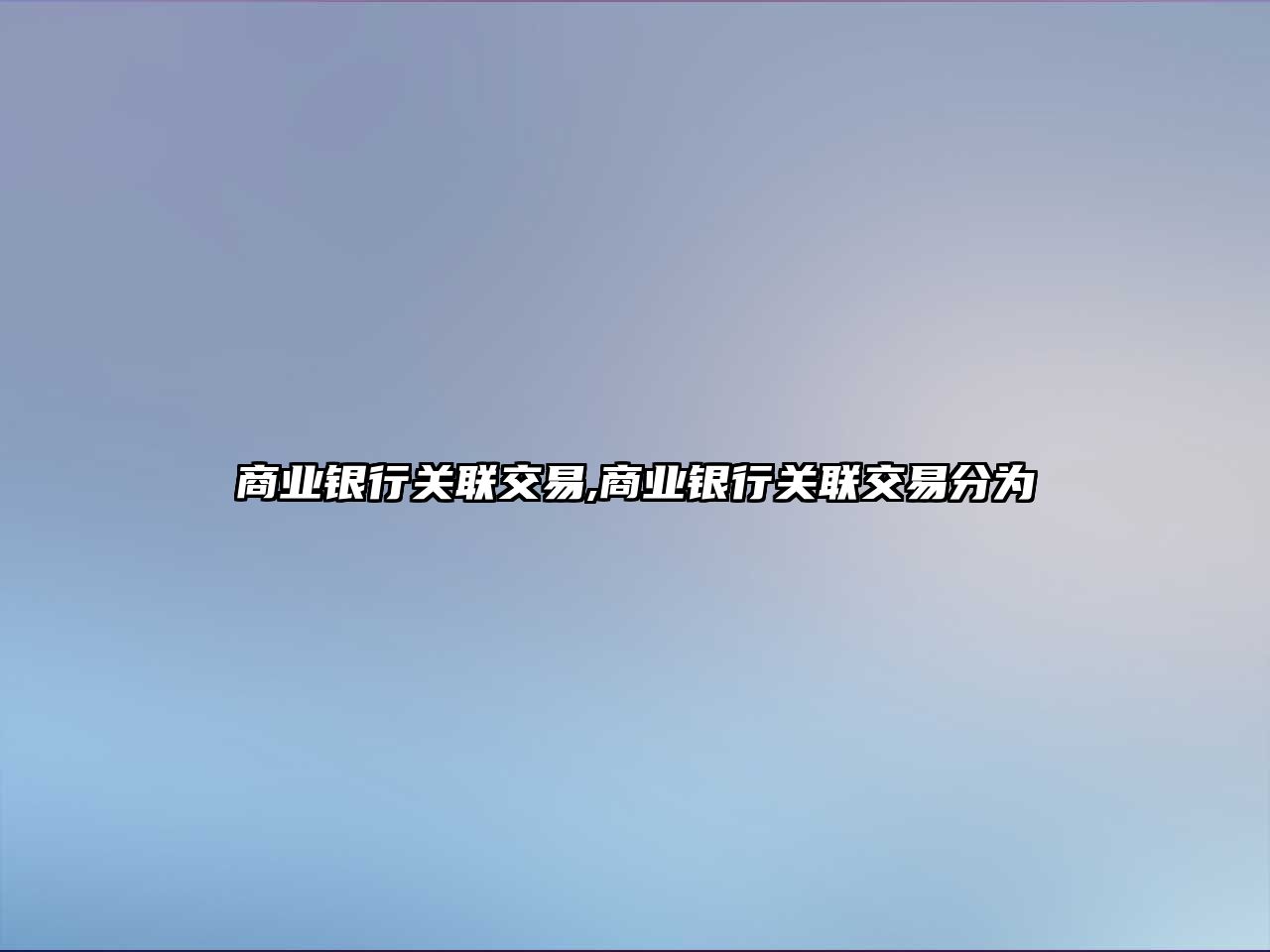 商業(yè)銀行關(guān)聯(lián)交易,商業(yè)銀行關(guān)聯(lián)交易分為