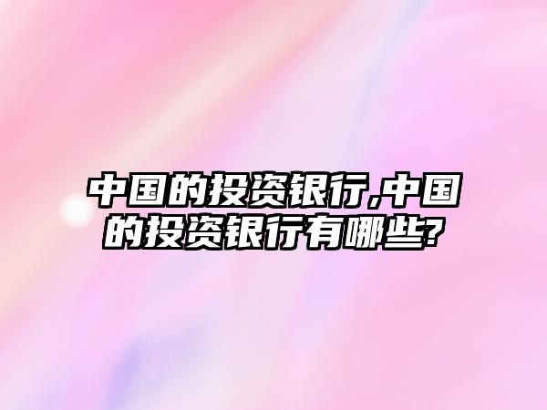 中國(guó)的投資銀行,中國(guó)的投資銀行有哪些?