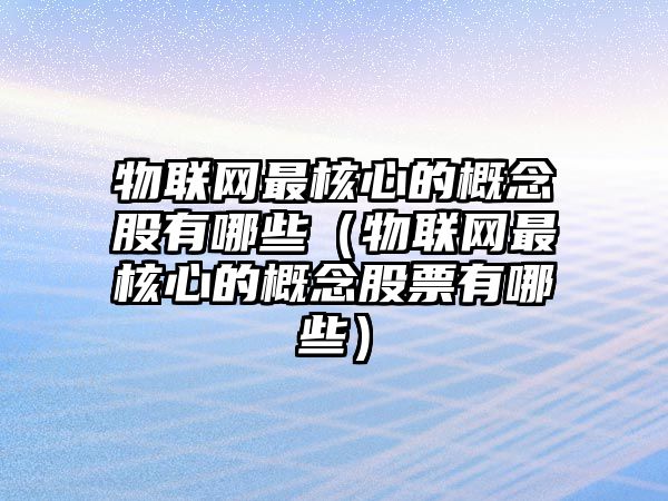 物聯(lián)網(wǎng)最核心的概念股有哪些（物聯(lián)網(wǎng)最核心的概念股票有哪些）