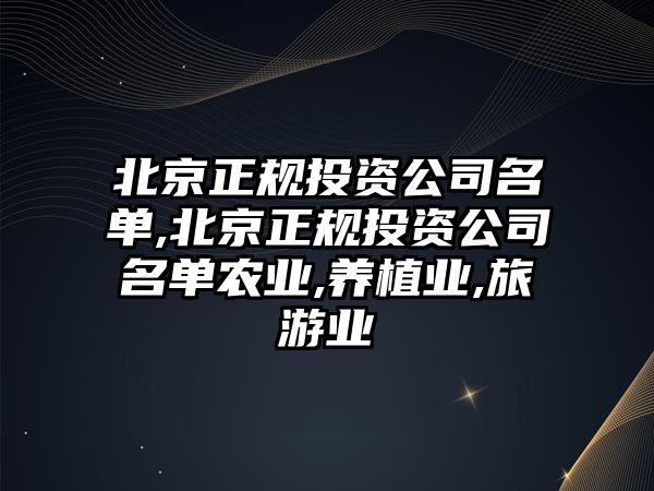 北京正規(guī)投資公司名單,北京正規(guī)投資公司名單農(nóng)業(yè),養(yǎng)植業(yè),旅游業(yè)