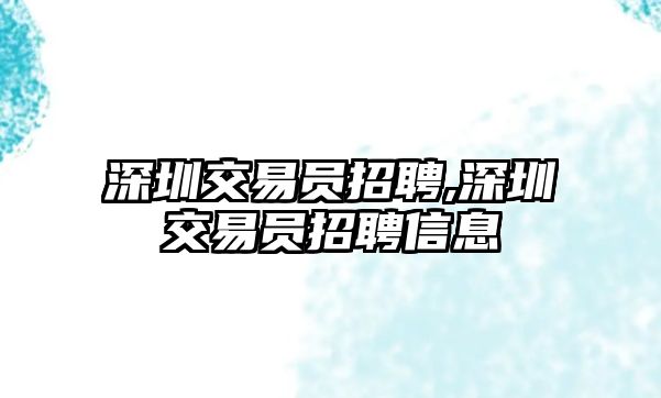 深圳交易員招聘,深圳交易員招聘信息