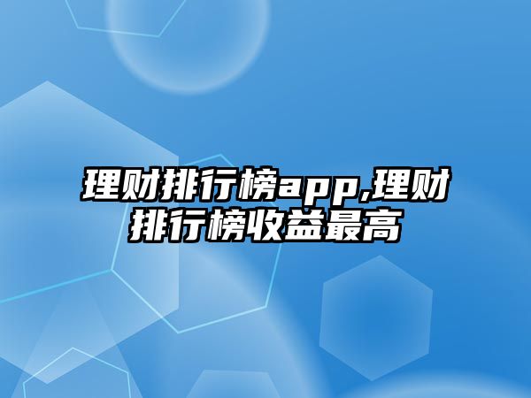 理財排行榜app,理財排行榜收益最高