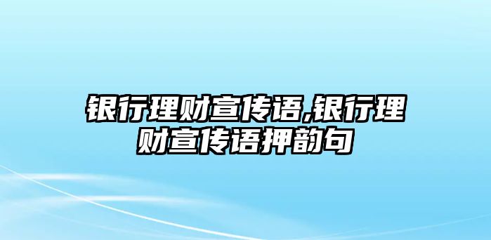 銀行理財宣傳語,銀行理財宣傳語押韻句