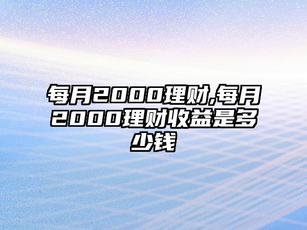 每月2000理財,每月2000理財收益是多少錢