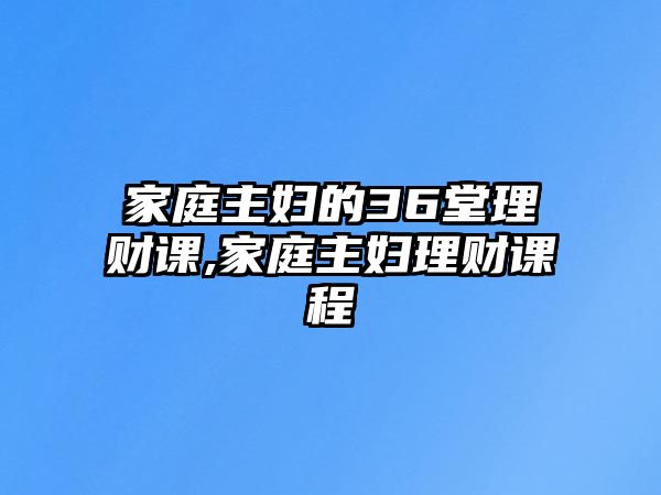 家庭主婦的36堂理財(cái)課,家庭主婦理財(cái)課程