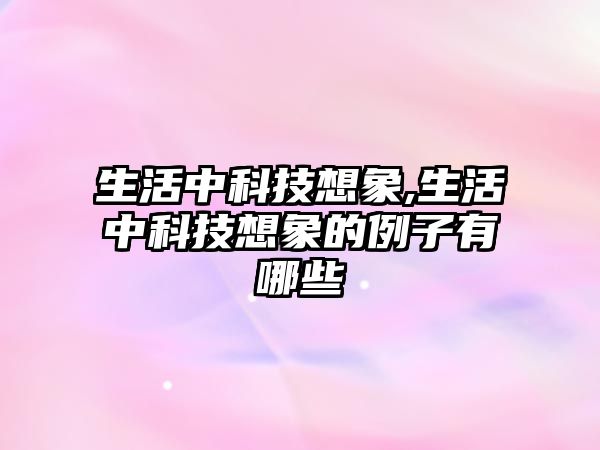 生活中科技想象,生活中科技想象的例子有哪些