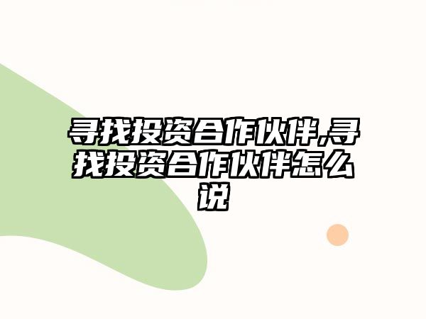 尋找投資合作伙伴,尋找投資合作伙伴怎么說