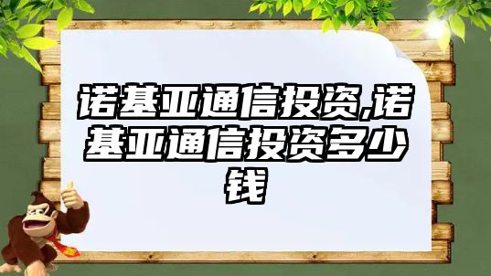 諾基亞通信投資,諾基亞通信投資多少錢