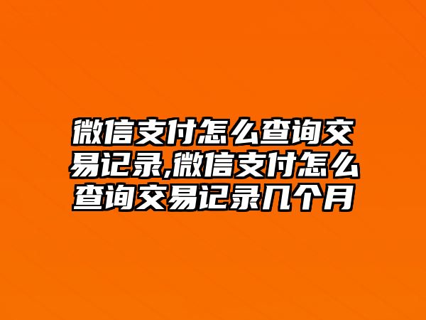 微信支付怎么查詢交易記錄,微信支付怎么查詢交易記錄幾個月