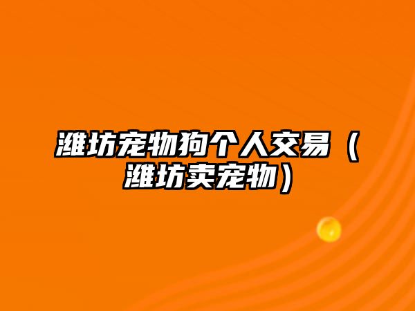 濰坊寵物狗個(gè)人交易（濰坊賣寵物）