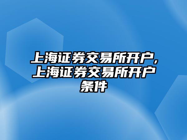 上海證券交易所開戶,上海證券交易所開戶條件