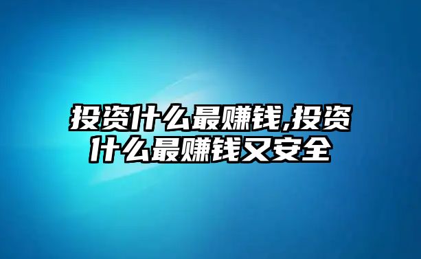 投資什么最賺錢(qián),投資什么最賺錢(qián)又安全