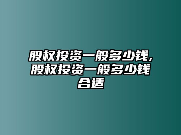 股權(quán)投資一般多少錢,股權(quán)投資一般多少錢合適