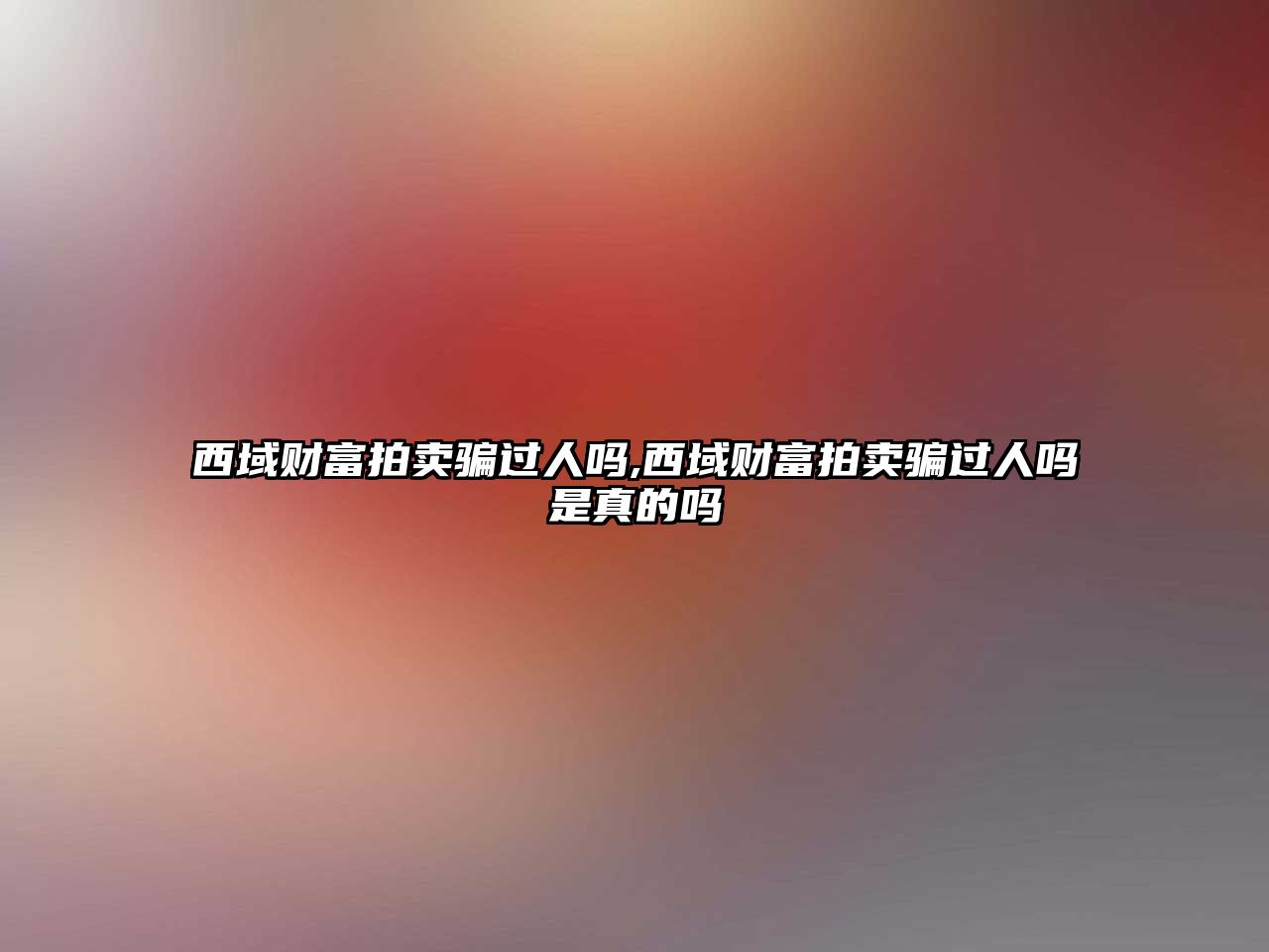 西域財富拍賣騙過人嗎,西域財富拍賣騙過人嗎是真的嗎