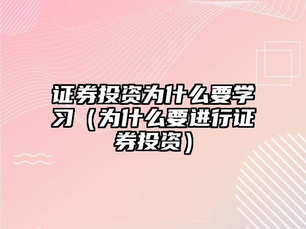 證券投資為什么要學習（為什么要進行證券投資）