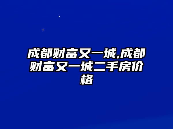 成都財(cái)富又一城,成都財(cái)富又一城二手房價(jià)格