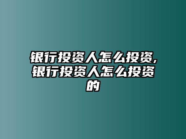 銀行投資人怎么投資,銀行投資人怎么投資的