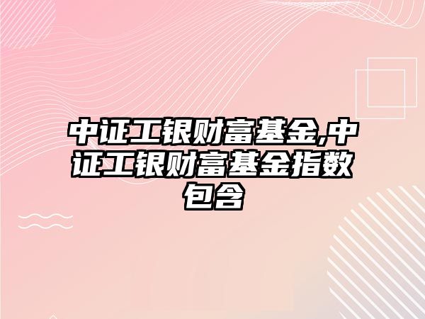 中證工銀財富基金,中證工銀財富基金指數(shù)包含