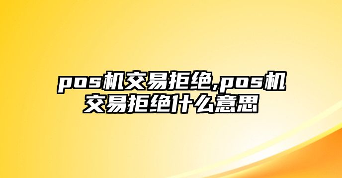 pos機(jī)交易拒絕,pos機(jī)交易拒絕什么意思