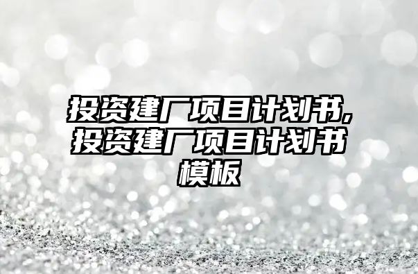 投資建廠項目計劃書,投資建廠項目計劃書模板