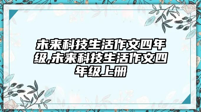 未來科技生活作文四年級,未來科技生活作文四年級上冊