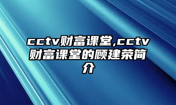 cctv財(cái)富課堂,cctv財(cái)富課堂的顧建榮簡(jiǎn)介