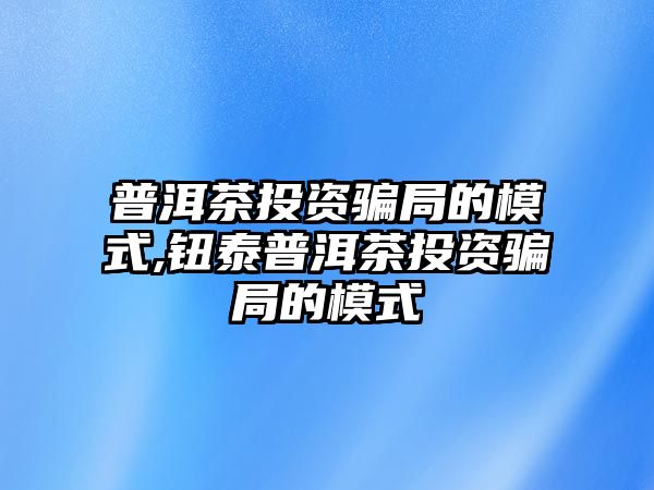 普洱茶投資騙局的模式,鈕泰普洱茶投資騙局的模式