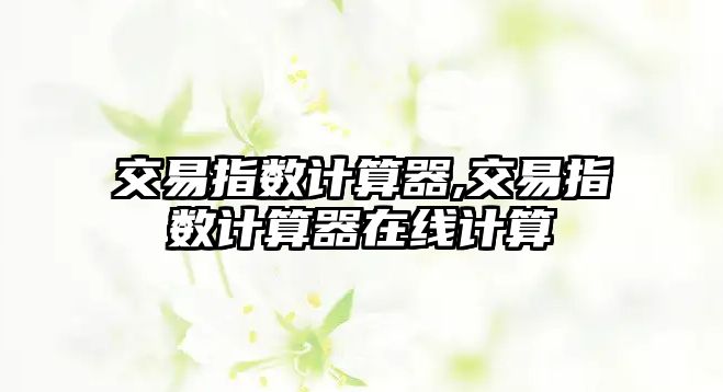 交易指數(shù)計算器,交易指數(shù)計算器在線計算