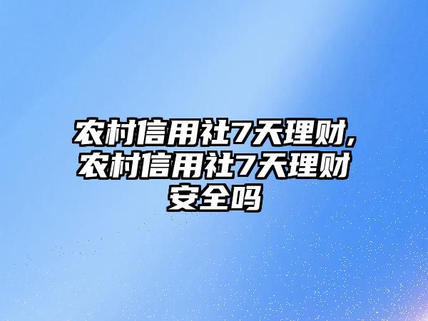 農(nóng)村信用社7天理財(cái),農(nóng)村信用社7天理財(cái)安全嗎