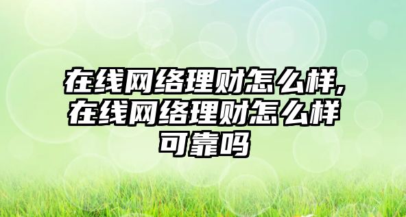 在線網(wǎng)絡(luò)理財(cái)怎么樣,在線網(wǎng)絡(luò)理財(cái)怎么樣可靠嗎