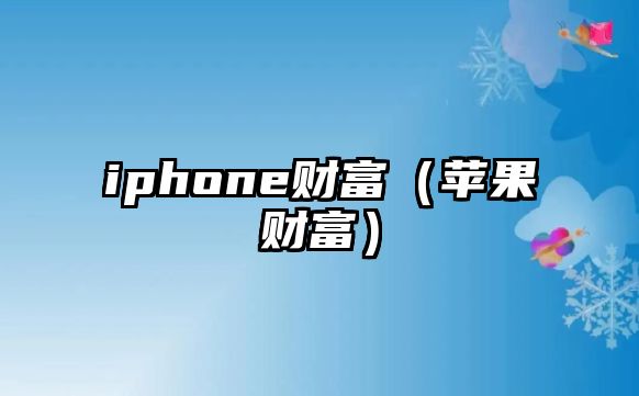 iphone財富（蘋果財富）