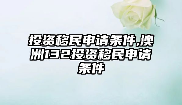 投資移民申請(qǐng)條件,澳洲132投資移民申請(qǐng)條件