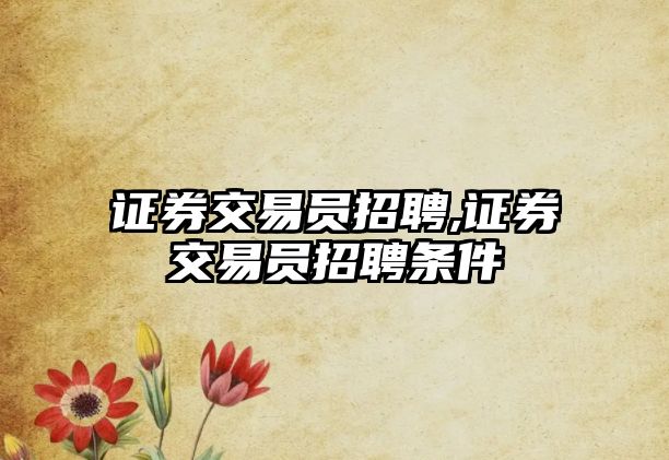 證券交易員招聘,證券交易員招聘條件