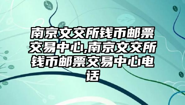 南京文交所錢幣郵票交易中心,南京文交所錢幣郵票交易中心電話