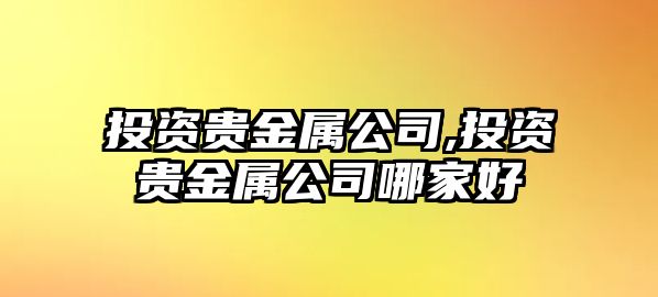 投資貴金屬公司,投資貴金屬公司哪家好