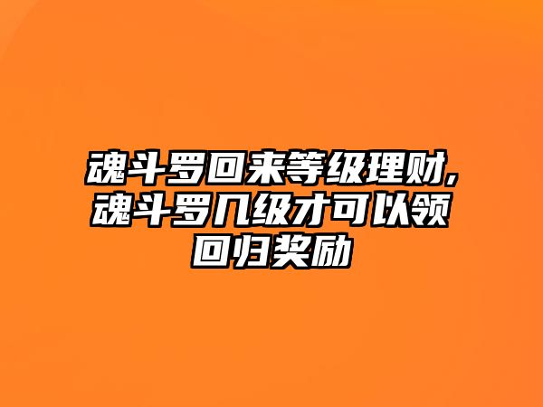 魂斗羅回來(lái)等級(jí)理財(cái),魂斗羅幾級(jí)才可以領(lǐng)回歸獎(jiǎng)勵(lì)